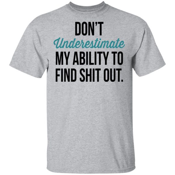 Don't Underestimate My Ability To Find Shit Out Shirt 3