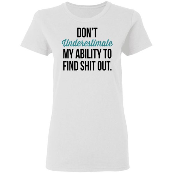Don't Underestimate My Ability To Find Shit Out Shirt 5