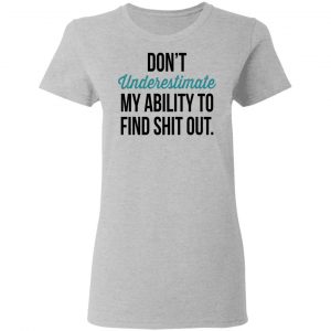 Don't Underestimate My Ability To Find Shit Out Shirt 17