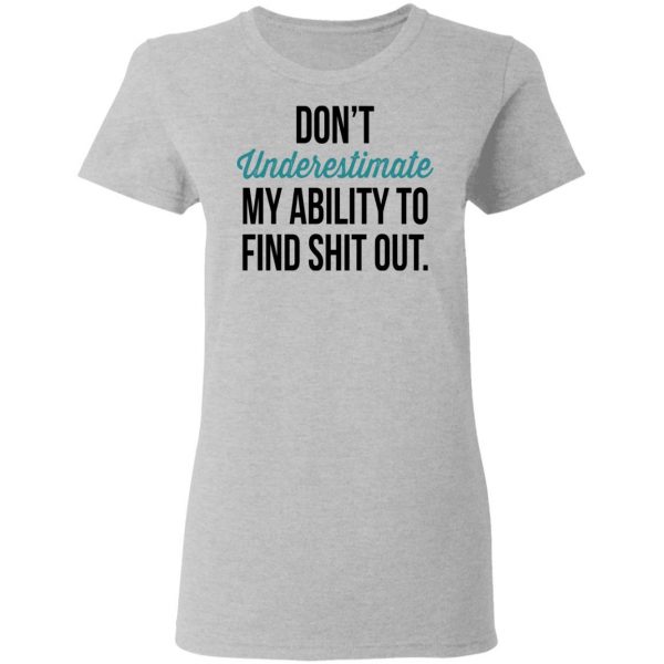 Don't Underestimate My Ability To Find Shit Out Shirt 6