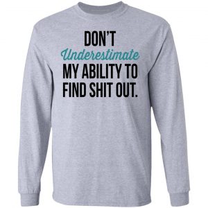 Don't Underestimate My Ability To Find Shit Out Shirt 18