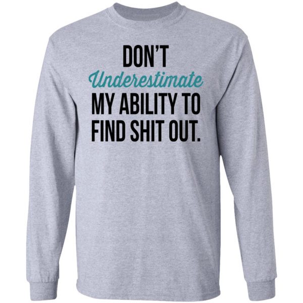 Don't Underestimate My Ability To Find Shit Out Shirt 7