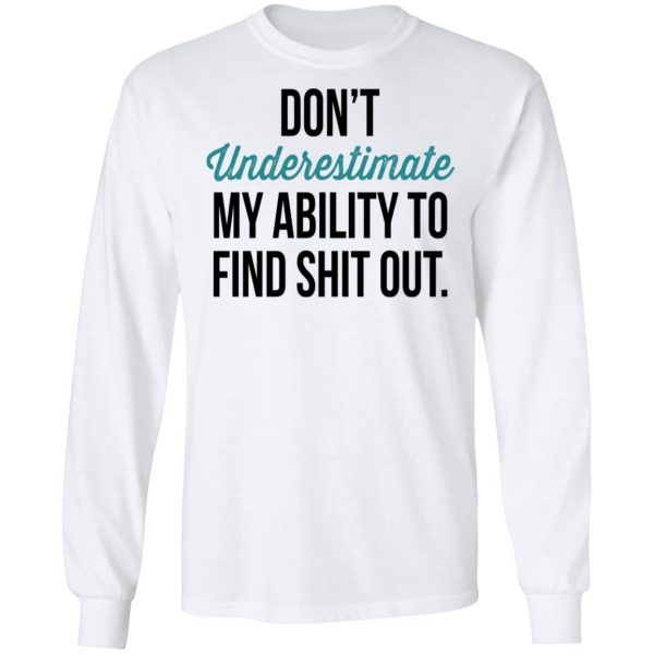 Don't Underestimate My Ability To Find Shit Out Shirt 8
