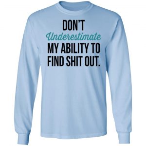 Don't Underestimate My Ability To Find Shit Out Shirt 20