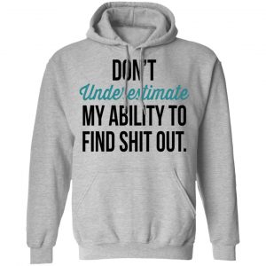 Don't Underestimate My Ability To Find Shit Out Shirt 21