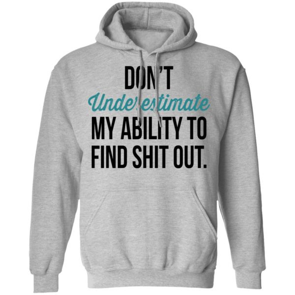 Don't Underestimate My Ability To Find Shit Out Shirt 10