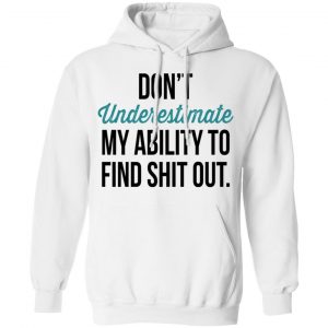 Don't Underestimate My Ability To Find Shit Out Shirt 22