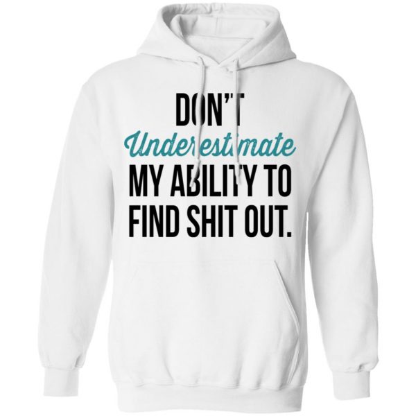 Don't Underestimate My Ability To Find Shit Out Shirt 11