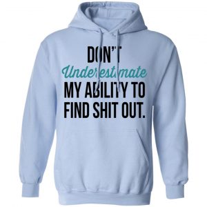 Don't Underestimate My Ability To Find Shit Out Shirt 23