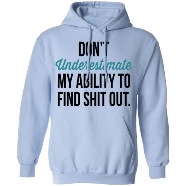 Don't Underestimate My Ability To Find Shit Out Shirt 12