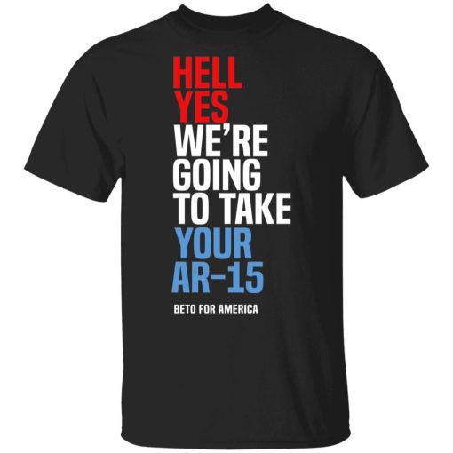 Beto Hell Yes We’re Going To Take Your Ar 15 Shirt