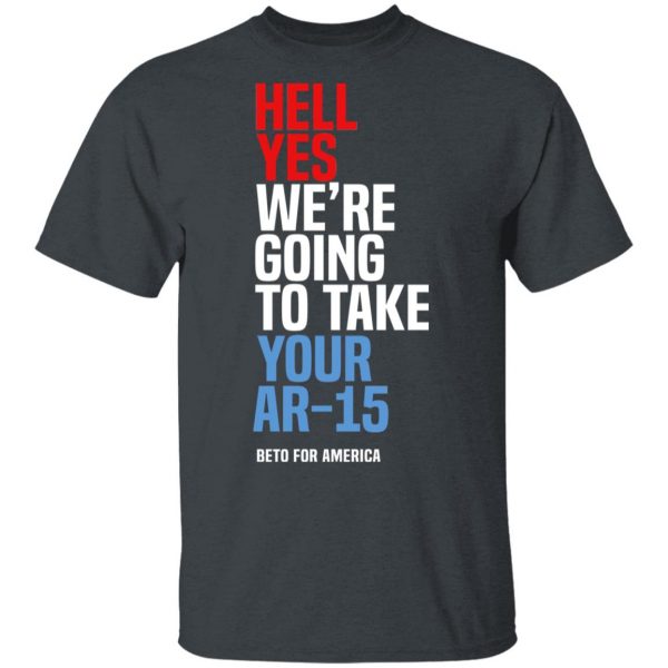 Beto Hell Yes We’re Going To Take Your Ar 15 Shirt 2