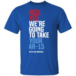 Beto Hell Yes We’re Going To Take Your Ar 15 Shirt 16