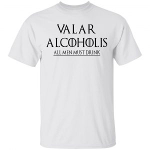 Valar Alcoholis All Men Must Drink Shirt 13