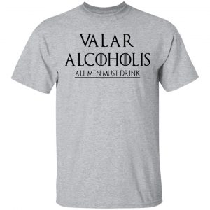 Valar Alcoholis All Men Must Drink Shirt 14