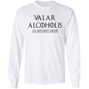 Valar Alcoholis All Men Must Drink Shirt 19