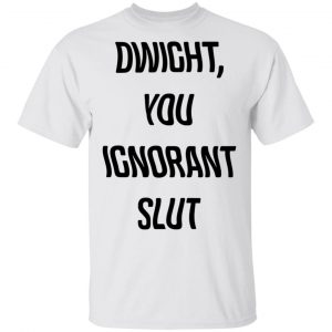 The Office Dwight You Ignorant Slut Shirt 13