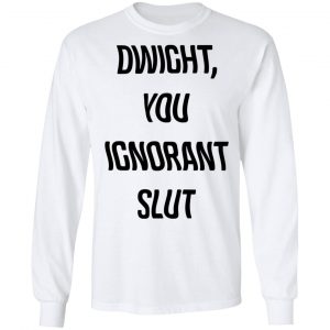 The Office Dwight You Ignorant Slut Shirt 19