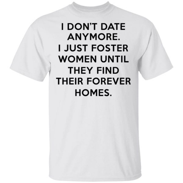 I Don't Date Anymore I Just Foster Women Until They Find Their Forever Homes Shirt 2