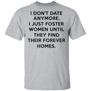 I Don't Date Anymore I Just Foster Women Until They Find Their Forever Homes Shirt 6