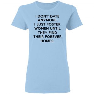 I Don't Date Anymore I Just Foster Women Until They Find Their Forever Homes Shirt 7