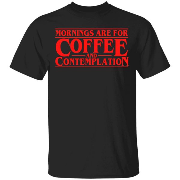 Mornings Are For Coffee And Contemplation Shirt 1