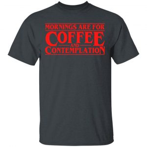 Mornings Are For Coffee And Contemplation Shirt 14