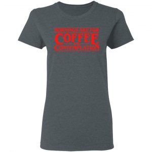 Mornings Are For Coffee And Contemplation Shirt 18