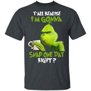 The Grinch Y’all Gonna Snap One Day Right Shirt Grinch 2