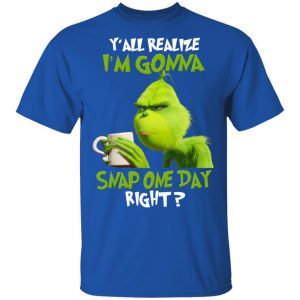 The Grinch Y'all Gonna Snap One Day Right Shirt 16