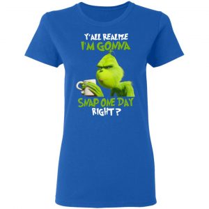 The Grinch Y'all Gonna Snap One Day Right Shirt 20