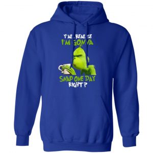 The Grinch Y'all Gonna Snap One Day Right Shirt 25
