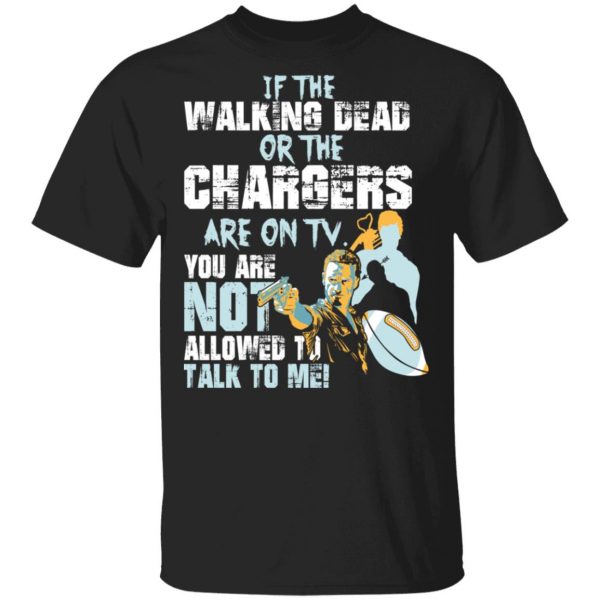 If The Walking Dead Or The Chargers Are On TV You Are Not Allowed To Talkf To Me Shirt 1