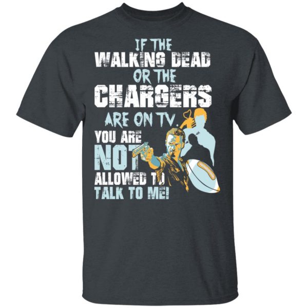 If The Walking Dead Or The Chargers Are On TV You Are Not Allowed To Talkf To Me Shirt 2