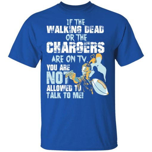 If The Walking Dead Or The Chargers Are On TV You Are Not Allowed To Talkf To Me Shirt - Image 4