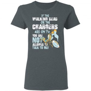 If The Walking Dead Or The Chargers Are On TV You Are Not Allowed To Talkf To Me Shirt 18
