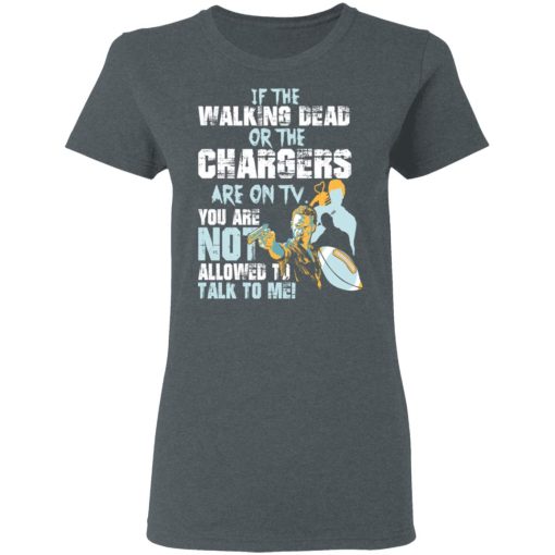 If The Walking Dead Or The Chargers Are On TV You Are Not Allowed To Talkf To Me Shirt - Image 6