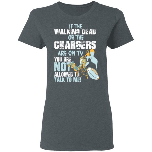If The Walking Dead Or The Chargers Are On TV You Are Not Allowed To Talkf To Me Shirt 6
