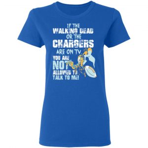 If The Walking Dead Or The Chargers Are On TV You Are Not Allowed To Talkf To Me Shirt 20