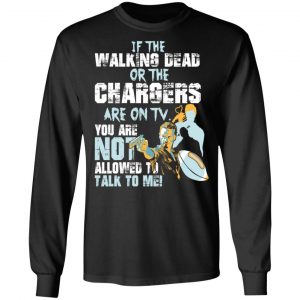 If The Walking Dead Or The Chargers Are On TV You Are Not Allowed To Talkf To Me Shirt 21