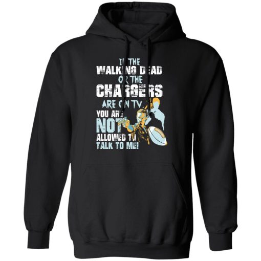 If The Walking Dead Or The Chargers Are On TV You Are Not Allowed To Talkf To Me Shirt - Image 10