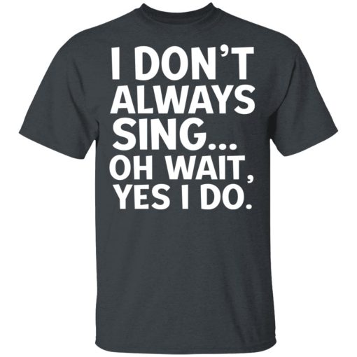 I Don’t Always Sing Oh Wait Yes I Do Shirt - Image 2