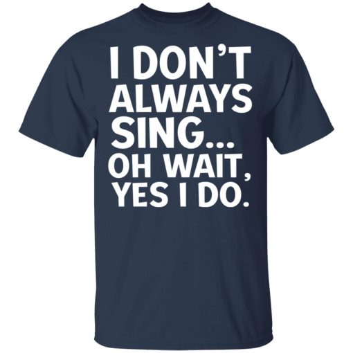 I Don’t Always Sing Oh Wait Yes I Do Shirt - Image 3