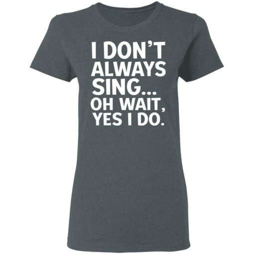 I Don’t Always Sing Oh Wait Yes I Do Shirt - Image 6