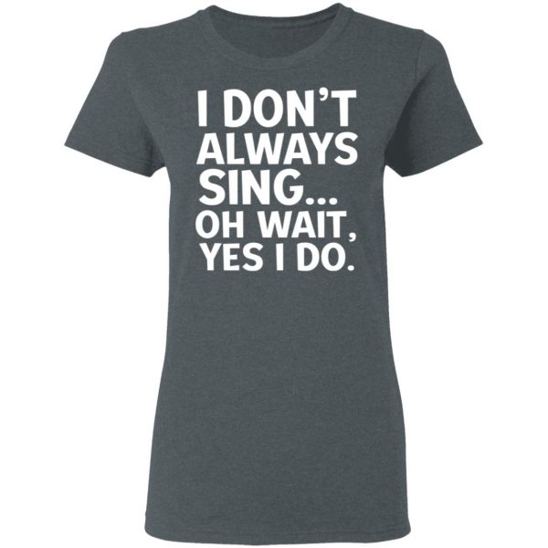 I Don’t Always Sing Oh Wait Yes I Do Shirt 6