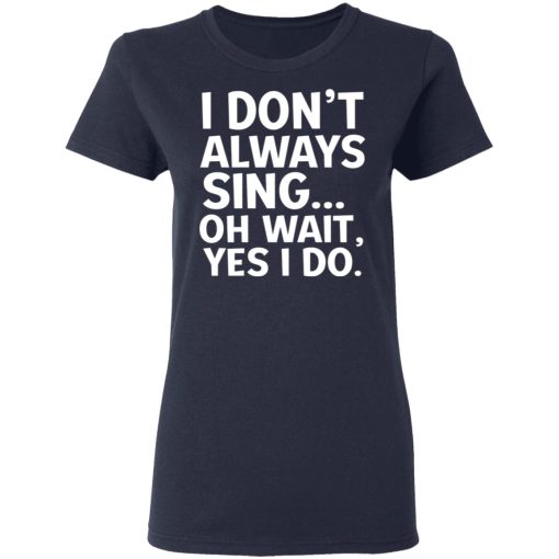 I Don’t Always Sing Oh Wait Yes I Do Shirt - Image 7