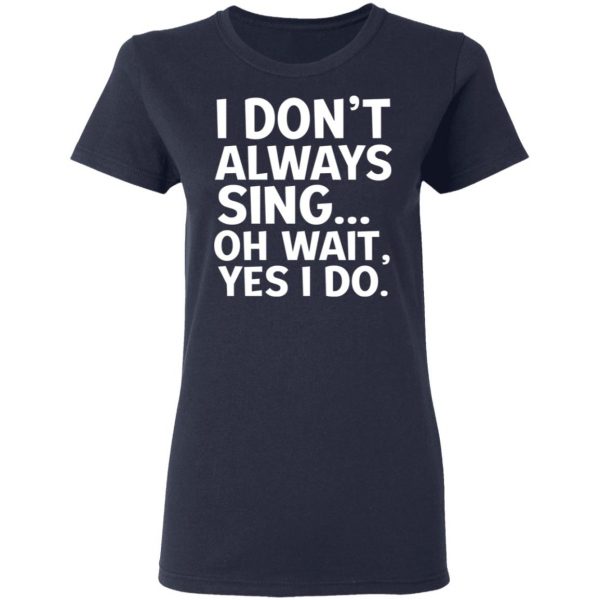 I Don’t Always Sing Oh Wait Yes I Do Shirt 7