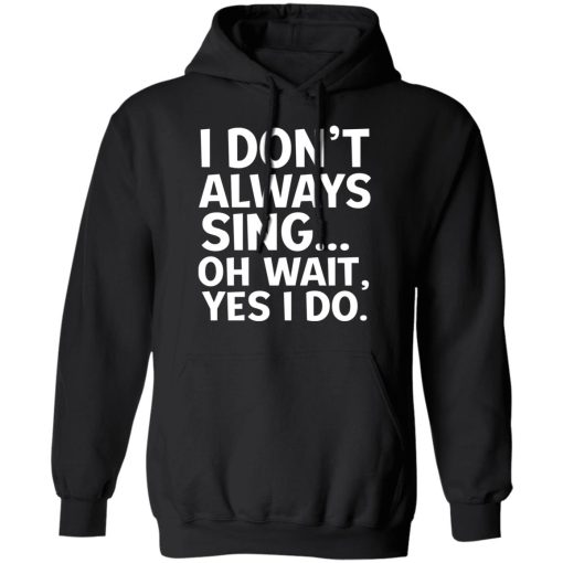 I Don’t Always Sing Oh Wait Yes I Do Shirt 10