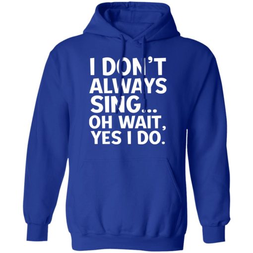 I Don’t Always Sing Oh Wait Yes I Do Shirt 13