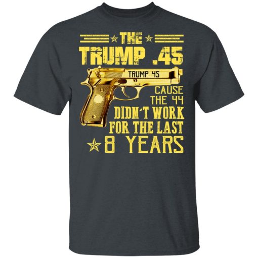 The Trump 45 Cause The 44 Didn't Work For The Last 8 Years Shirt - Image 2